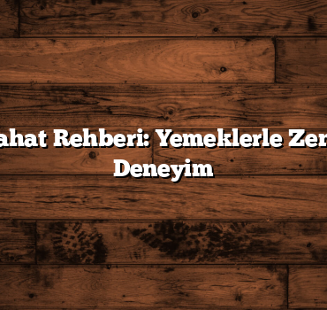 Türkiye Seyahat Rehberi: Yemeklerle Zenginleşen Bir Deneyim