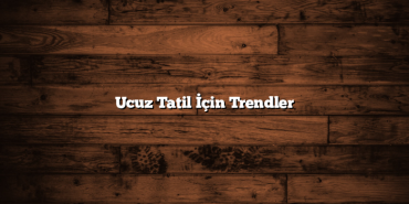 Ucuz Tatil İçin Trendler
