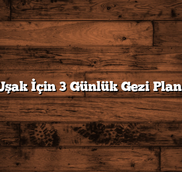 Uşak İçin 3 Günlük Gezi Planı