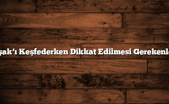 Uşak’ı Keşfederken Dikkat Edilmesi Gerekenler