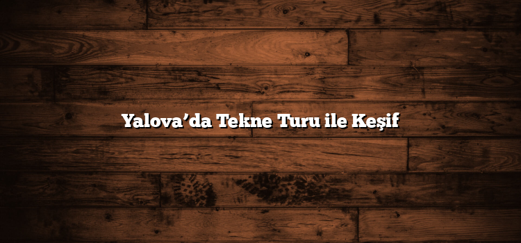Yalova’da Tekne Turu ile Keşif