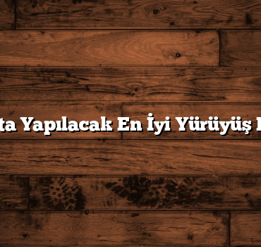Yozgat’ta Yapılacak En İyi Yürüyüş Rotaları