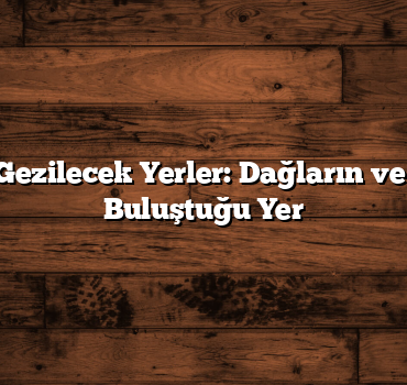 Şırnak Gezilecek Yerler: Dağların ve Tarihin Buluştuğu Yer
