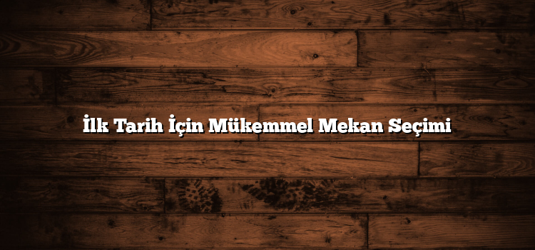 İlk Tarih İçin Mükemmel Mekan Seçimi
