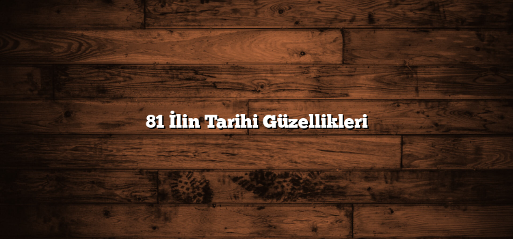 81 İlin Tarihi Güzellikleri