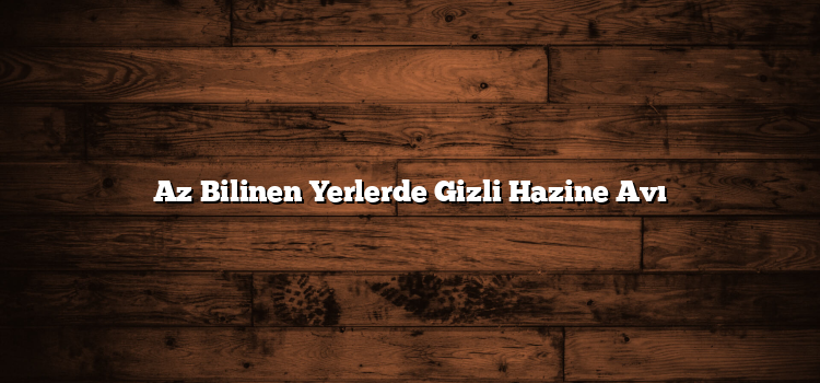 Az Bilinen Yerlerde Gizli Hazine Avı