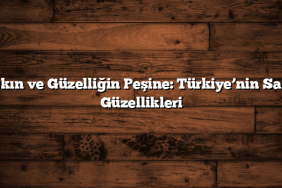 Aşkın ve Güzelliğin Peşine: Türkiye’nin Saklı Güzellikleri