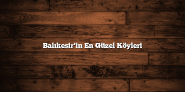 Balıkesir’in En Güzel Köyleri