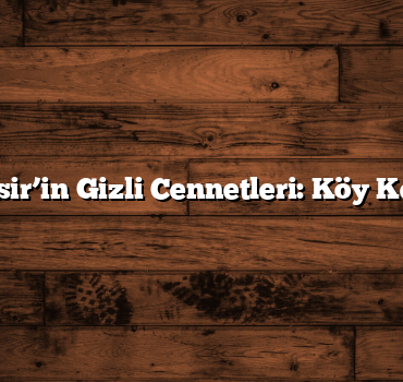 Balıkesir’in Gizli Cennetleri: Köy Keşifleri