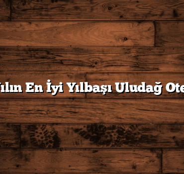 Bu Yılın En İyi Yılbaşı Uludağ Otelleri
