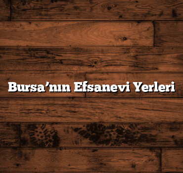 Bursa’nın Efsanevi Yerleri
