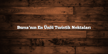 Bursa’nın En Ünlü Turistik Noktaları