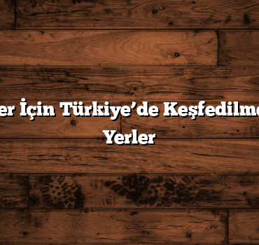 Doğa Severler İçin Türkiye’de Keşfedilmeyi Bekleyen Yerler