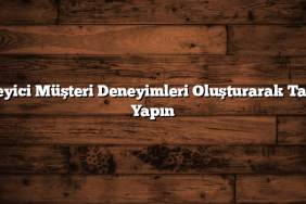 Etkileyici Müşteri Deneyimleri Oluşturarak Tanıtım Yapın