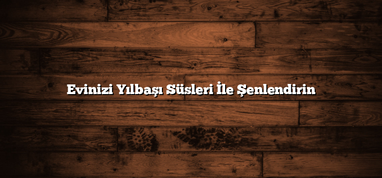 Evinizi Yılbaşı Süsleri İle Şenlendirin