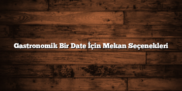 Gastronomik Bir Date İçin Mekan Seçenekleri