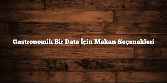 Gastronomik Bir Date İçin Mekan Seçenekleri