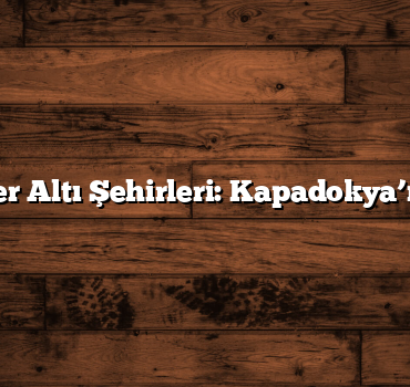 Gizemli Yer Altı Şehirleri: Kapadokya’nın Sırları