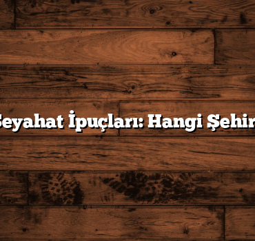 Günübirlik Seyahat İpuçları: Hangi Şehirlere Gitmeli?
