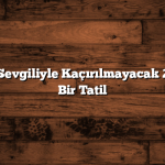 Hafta Sonu Sevgiliyle Kaçırılmayacak 2 Gün: Planlı Bir Tatil