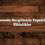 Hafta Sonunda Sevgilinizle Yapabileceğiniz Etkinlikler