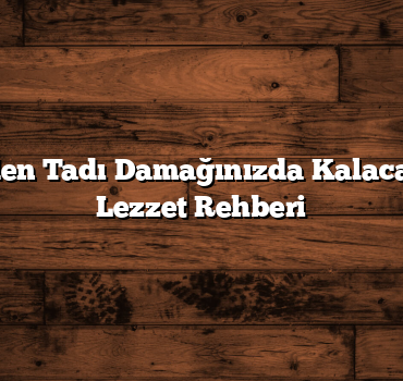 Her Bölgeden Tadı Damağınızda Kalacak: Türkiye Lezzet Rehberi