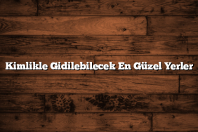 Kimlikle Gidilebilecek En Güzel Yerler