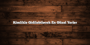 Kimlikle Gidilebilecek En Güzel Yerler