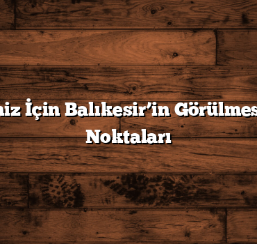 Kış Tatiliniz İçin Balıkesir’in Görülmesi Gereken Noktaları