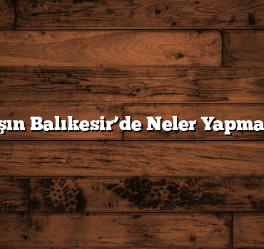 Kışın Balıkesir’de Neler Yapmalı?