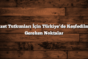 Lezzet Tutkunları İçin Türkiye’de Keşfedilmesi Gereken Noktalar