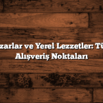 Renkli Pazarlar ve Yerel Lezzetler: Türkiye’nin Alışveriş Noktaları