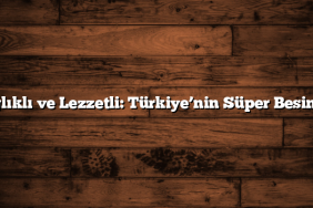 Sağlıklı ve Lezzetli: Türkiye’nin Süper Besinleri