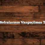 Türk Sofralarının Vazgeçilmez Tatları