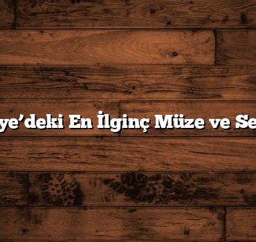 Türkiye’deki En İlginç Müze ve Sergiler