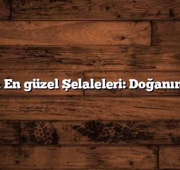 Türkiye’nin En güzel Şelaleleri: Doğanın Mucizeleri