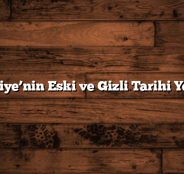 Türkiye’nin Eski ve Gizli Tarihi Yerleri
