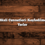 Türkiye’nin Gizli Cennetleri: Keşfedilmeyi Bekleyen Yerler