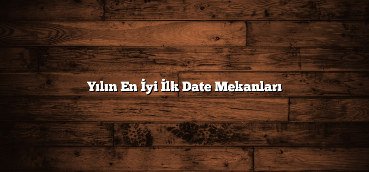 Yılın En İyi İlk Date Mekanları