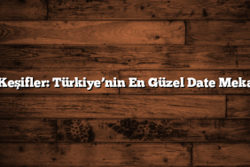 Yeni Keşifler: Türkiye’nin En Güzel Date Mekanları
