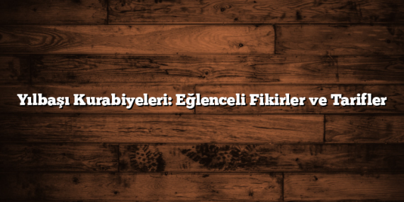 Yılbaşı Kurabiyeleri: Eğlenceli Fikirler ve Tarifler