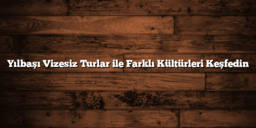 Yılbaşı Vizesiz Turlar ile Farklı Kültürleri Keşfedin