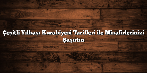 Çeşitli Yılbaşı Kurabiyesi Tarifleri ile Misafirlerinizi Şaşırtın