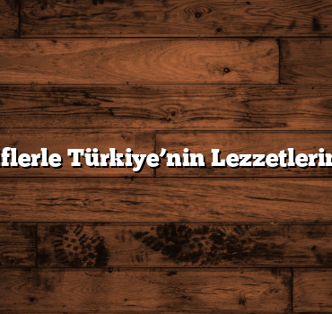Özgün Tariflerle Türkiye’nin Lezzetlerini Keşfedin
