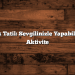 İki Günlük Tatil: Sevgilinizle Yapabileceğiniz 5 Aktivite