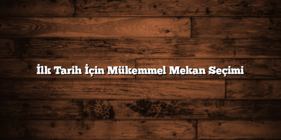 İlk Tarih İçin Mükemmel Mekan Seçimi