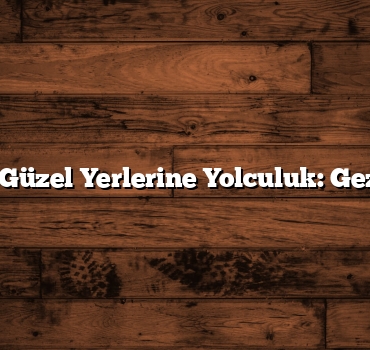 81 İlin En Güzel Yerlerine Yolculuk: Gezi Rehberi
