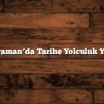 Adıyaman’da Tarihe Yolculuk Yapın