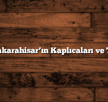 Afyonkarahisar’ın Kaplıcaları ve Tarihi