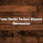 Anadolu’nun Tarihi Yerleri: Ziyaret Edilmesi Gerekenler